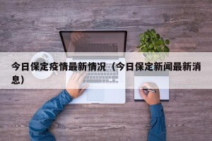 今日保定疫情最新情况（今日保定新闻最新消息）