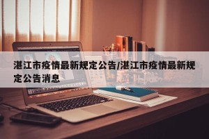 湛江市疫情最新规定公告/湛江市疫情最新规定公告消息
