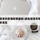 湖南湘潭市疫情政策最新:湖南湘潭市疫情政策最新消息