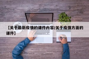 【关于最新疫情的课件内容/关于疫情方面的课件】