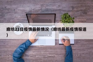 廊坊21日疫情最新情况（廊坊最新疫情报道）