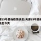 天津25号最新疫情消息/天津25号最新疫情消息今天