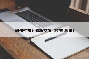 郴州桂东县最新疫情（桂东 郴州）