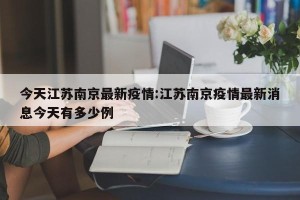 今天江苏南京最新疫情:江苏南京疫情最新消息今天有多少例