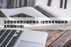 全世界疫情情况最新确诊（全世界疫情最新消息数据排行榜）