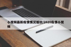 小视频最新疫情情况播放/2020疫情小视频
