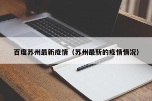 百度苏州最新疫情（苏州最新的疫情情况）