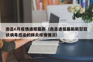 南昌6月疫情通报最新（南昌通报最新新型冠状病毒感染的肺炎疫情情况）