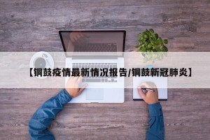 【铜鼓疫情最新情况报告/铜鼓新冠肺炎】