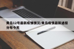 黄岛12号最新疫情情况/黄岛疫情最新通报分布今天