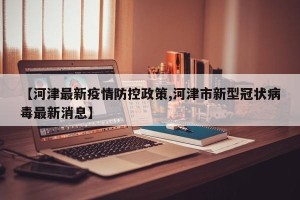 【河津最新疫情防控政策,河津市新型冠状病毒最新消息】