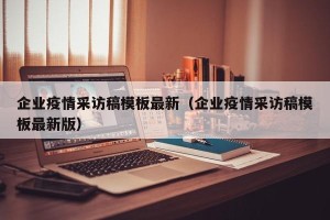 企业疫情采访稿模板最新（企业疫情采访稿模板最新版）