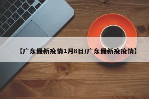 【广东最新疫情1月8日/广东最新疫疫情】