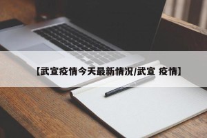 【武宣疫情今天最新情况/武宣 疫情】