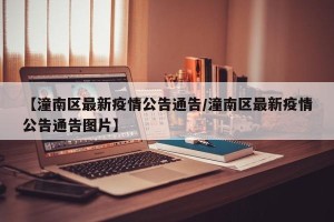 【潼南区最新疫情公告通告/潼南区最新疫情公告通告图片】