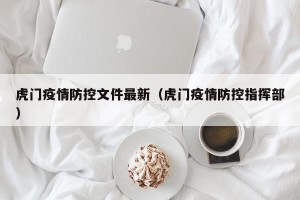 虎门疫情防控文件最新（虎门疫情防控指挥部）