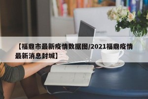 【福鼎市最新疫情数据图/2021福鼎疫情最新消息封城】
