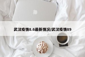 武汉疫情8.6最新情况/武汉疫情89