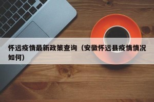 怀远疫情最新政策查询（安徽怀远县疫情情况如何）