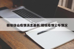 赣榆徐山疫情消息最新:赣榆疫情公布情况
