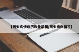 【西安疫情病历数量最新/西安病例情况】