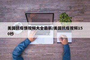 美国抗疫情视频大全最新/美国抗疫视频150秒