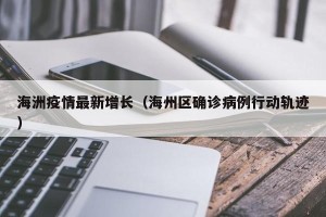 海洲疫情最新增长（海州区确诊病例行动轨迹）