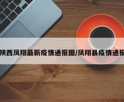 陕西凤翔最新疫情通报图/凤翔县疫情通报