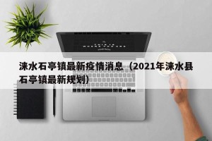 涞水石亭镇最新疫情消息（2021年涞水县石亭镇最新规划）