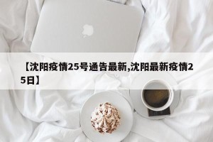 【沈阳疫情25号通告最新,沈阳最新疫情25日】