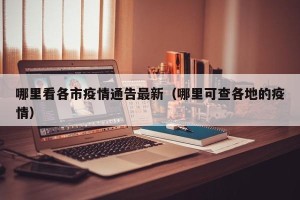 哪里看各市疫情通告最新（哪里可查各地的疫情）