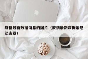 疫情最新数据消息的图片（疫情最新数据消息动态图）