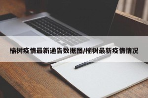 榆树疫情最新通告数据图/榆树最新疫情情况