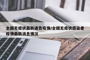 全国无症状最新通告疫情/全国无症状感染者疫情最新消息情况