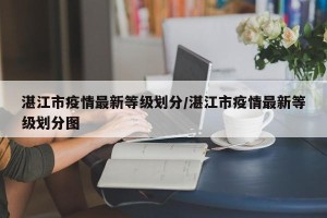 湛江市疫情最新等级划分/湛江市疫情最新等级划分图
