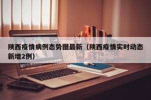 陕西疫情病例态势图最新（陕西疫情实时动态新增2例）