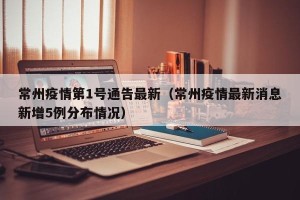 常州疫情第1号通告最新（常州疫情最新消息新增5例分布情况）