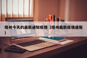 梧州今天的最新通知疫情（梧州最新疫情通报）