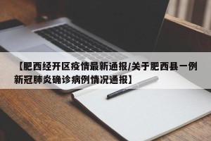 【肥西经开区疫情最新通报/关于肥西县一例新冠肺炎确诊病例情况通报】