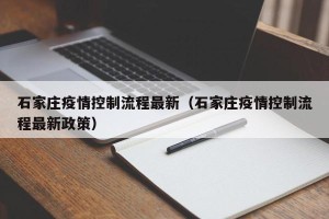 石家庄疫情控制流程最新（石家庄疫情控制流程最新政策）