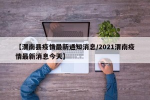 【渭南县疫情最新通知消息/2021渭南疫情最新消息今天】