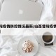 【昔阳疫情防控情况最新/山西昔阳疫情防控通知】