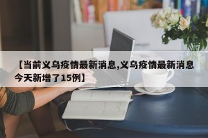 【当前义乌疫情最新消息,义乌疫情最新消息今天新增了15例】