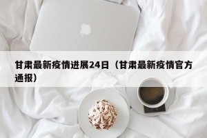 甘肃最新疫情进展24日（甘肃最新疫情官方通报）