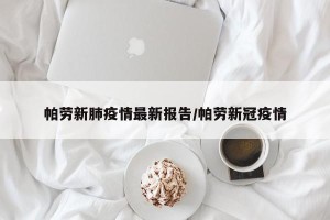 帕劳新肺疫情最新报告/帕劳新冠疫情