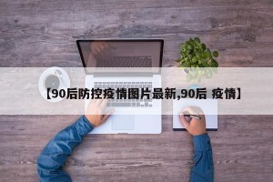 【90后防控疫情图片最新,90后 疫情】