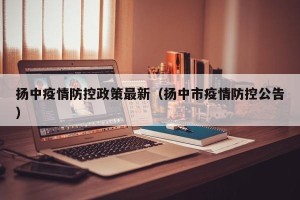 扬中疫情防控政策最新（扬中市疫情防控公告）