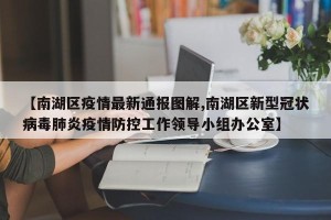 【南湖区疫情最新通报图解,南湖区新型冠状病毒肺炎疫情防控工作领导小组办公室】
