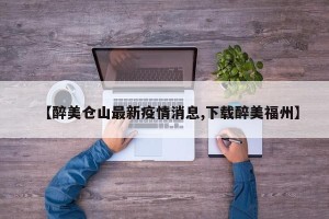 【醉美仓山最新疫情消息,下载醉美福州】