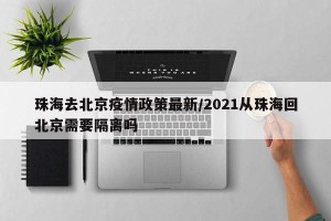 珠海去北京疫情政策最新/2021从珠海回北京需要隔离吗